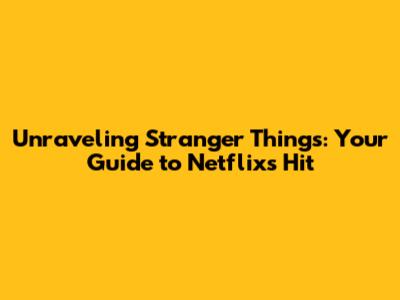 Unraveling Stranger Things: Your Guide to Netflix's Hit