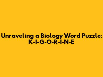 Unraveling a Biology Word Puzzle: K-I-G-O-R-I-N-E