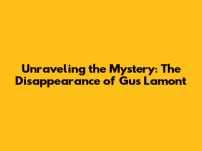 Unraveling the Mystery: The Disappearance of Gus Lamont