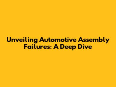 Unveiling Automotive Assembly Failures: A Deep Dive