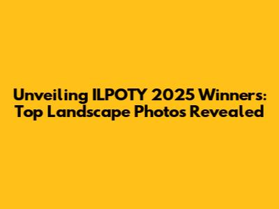 Unveiling ILPOTY 2025 Winners: Top Landscape Photos Revealed
