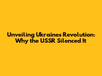 Unveiling Ukraine's Revolution: Why the USSR Silenced It