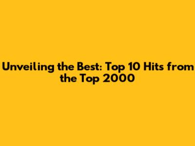 Unveiling the Best: Top 10 Hits from the Top 2000