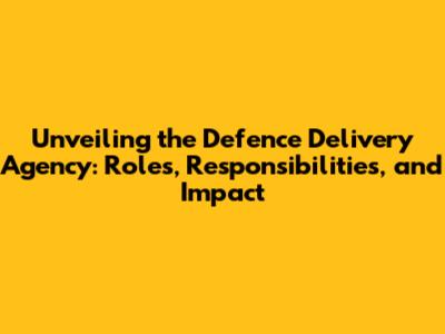 Unveiling the Defence Delivery Agency: Roles, Responsibilities, and Impact