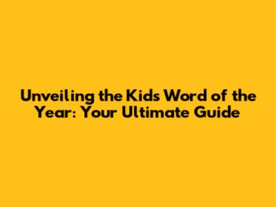 Unveiling the Kids' Word of the Year: Your Ultimate Guide