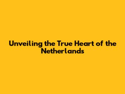 Unveiling the True Heart of the Netherlands