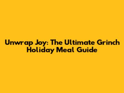 Unwrap Joy: The Ultimate Grinch Holiday Meal Guide