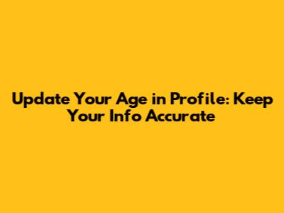 Update Your Age in Profile: Keep Your Info Accurate