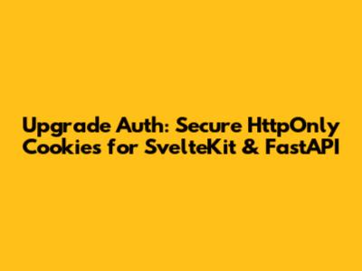 Upgrade Auth: Secure HttpOnly Cookies for SvelteKit & FastAPI