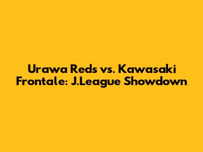 Urawa Reds vs. Kawasaki Frontale: J.League Showdown