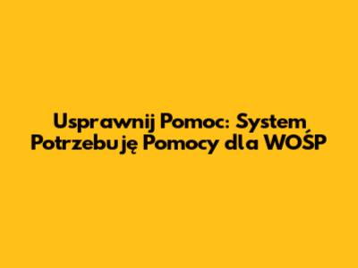 Usprawnij Pomoc: System 'Potrzebuję Pomocy' dla WOŚP