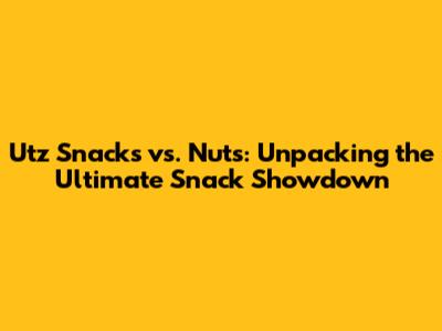 Utz Snacks vs. Nuts: Unpacking the Ultimate Snack Showdown