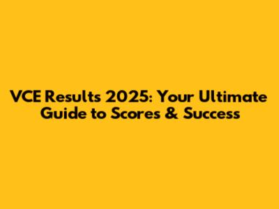 VCE Results 2025: Your Ultimate Guide to Scores & Success