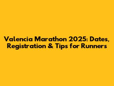 Valencia Marathon 2025: Dates, Registration & Tips for Runners