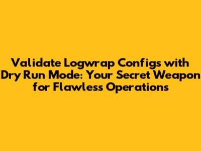 Validate Logwrap Configs with Dry Run Mode: Your Secret Weapon for Flawless Operations