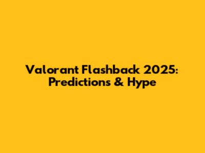 Valorant Flashback 2025: Predictions & Hype