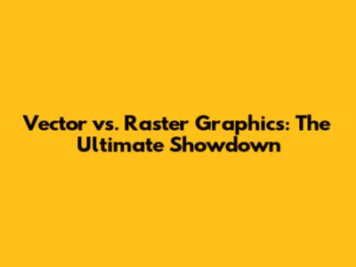 Vector vs. Raster Graphics: The Ultimate Showdown