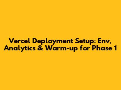 Vercel Deployment Setup: Env, Analytics & Warm-up for Phase 1