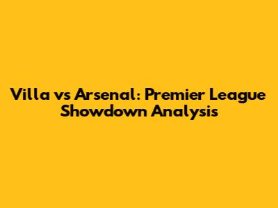 Villa vs Arsenal: Premier League Showdown Analysis