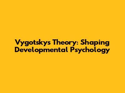 Vygotsky's Theory: Shaping Developmental Psychology