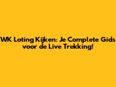 WK Loting Kijken: Je Complete Gids voor de Live Trekking!