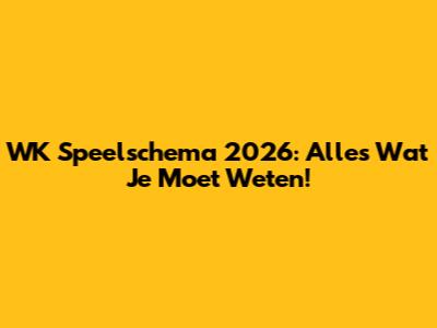 WK Speelschema 2026: Alles Wat Je Moet Weten!