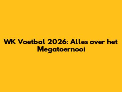 WK Voetbal 2026: Alles over het Megatoernooi