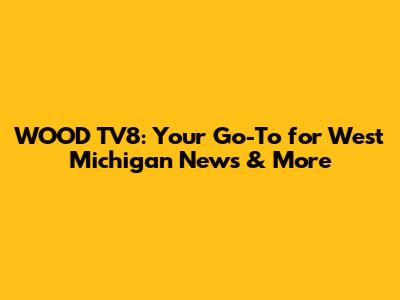 WOOD TV8: Your Go-To for West Michigan News & More