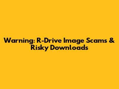 Warning: R-Drive Image Scams & Risky Downloads