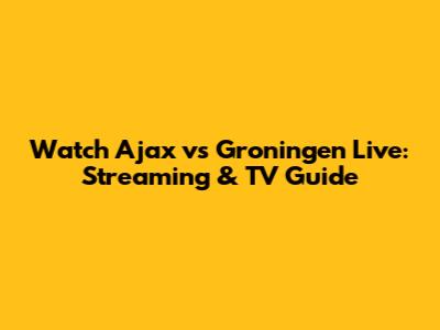 Watch Ajax vs Groningen Live: Streaming & TV Guide