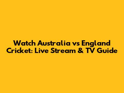 Watch Australia vs England Cricket: Live Stream & TV Guide