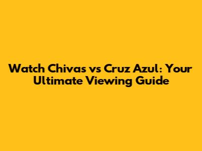 Watch Chivas vs Cruz Azul: Your Ultimate Viewing Guide