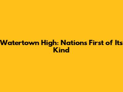 Watertown High: Nation's First of Its Kind