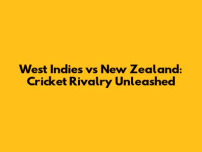 West Indies vs New Zealand: Cricket Rivalry Unleashed