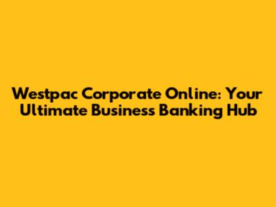 Westpac Corporate Online: Your Ultimate Business Banking Hub