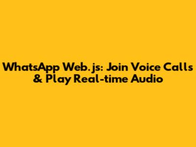 WhatsApp Web.js: Join Voice Calls & Play Real-time Audio
