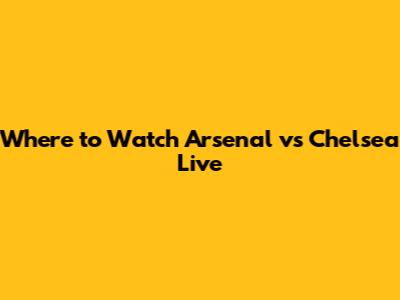 Where to Watch Arsenal vs Chelsea Live