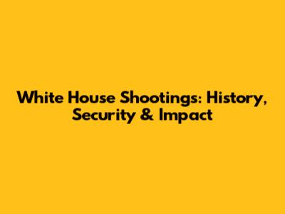 White House Shootings: History, Security & Impact