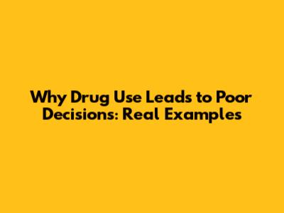 Why Drug Use Leads to Poor Decisions: Real Examples