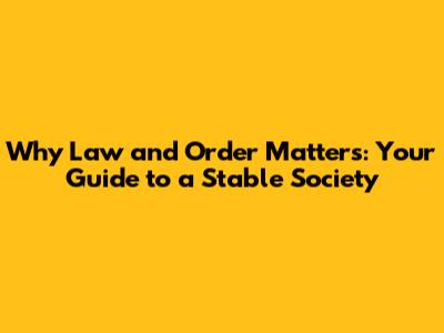 Why Law and Order Matters: Your Guide to a Stable Society