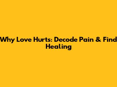 Why Love Hurts: Decode Pain & Find Healing