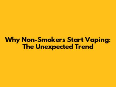 Why Non-Smokers Start Vaping: The Unexpected Trend