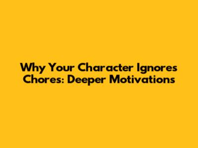 Why Your Character Ignores Chores: Deeper Motivations