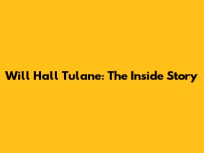Will Hall Tulane: The Inside Story