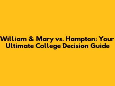 William & Mary vs. Hampton: Your Ultimate College Decision Guide
