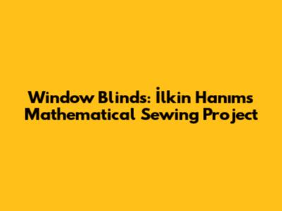 Window Blinds: İlkin Hanım's Mathematical Sewing Project