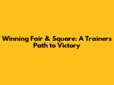 Winning Fair & Square: A Trainer's Path to Victory