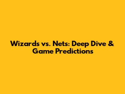 Wizards vs. Nets: Deep Dive & Game Predictions