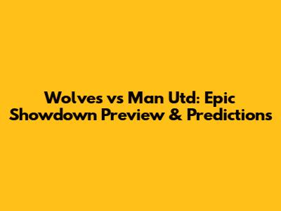 Wolves vs Man Utd: Epic Showdown Preview & Predictions