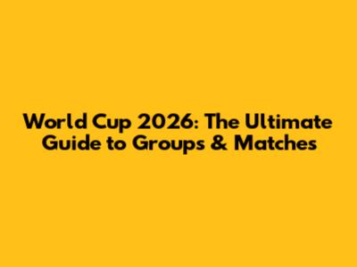 World Cup 2026: The Ultimate Guide to Groups & Matches